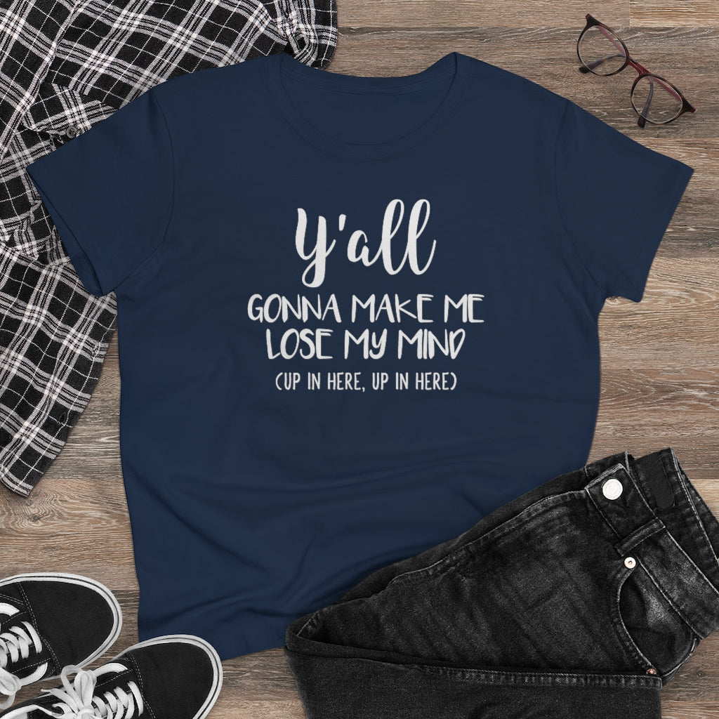 Y'all Gonna Make Me Lose My Mind - T-shirt