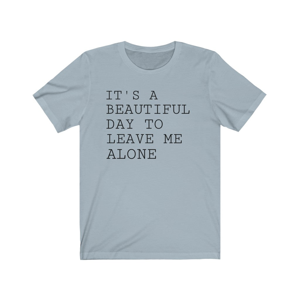 It's A Beautiful Day to Leave Me Alone - T-shirt