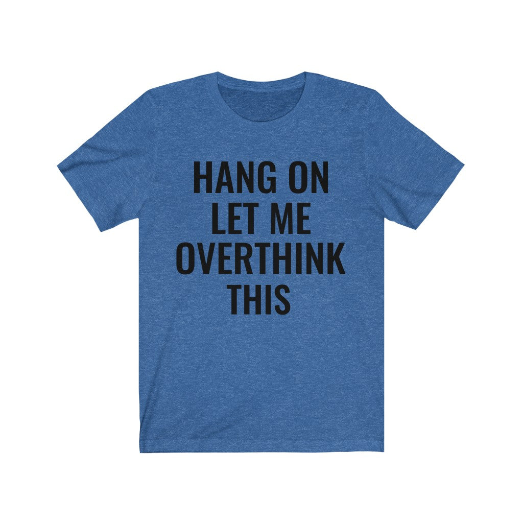 Hang On Let Me Overthink This - T-shirt