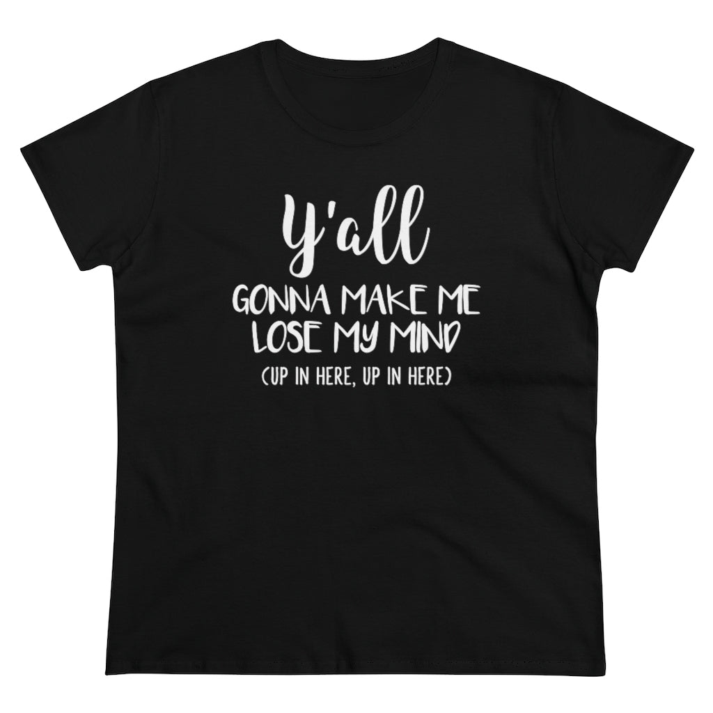 Y'all Gonna Make Me Lose My Mind - T-shirt
