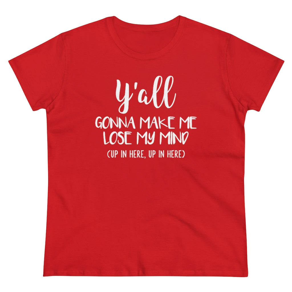Y'all Gonna Make Me Lose My Mind - T-shirt