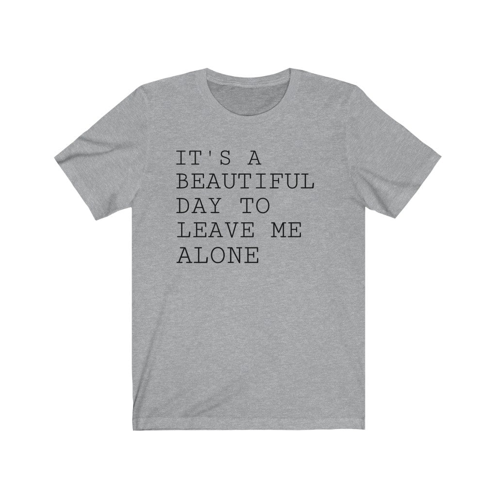 It's A Beautiful Day to Leave Me Alone - T-shirt