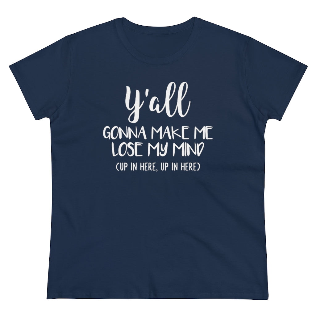 Y'all Gonna Make Me Lose My Mind - T-shirt