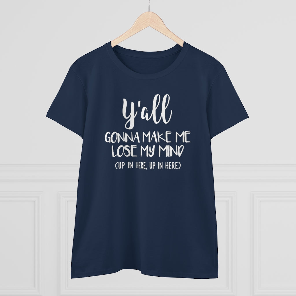 Y'all Gonna Make Me Lose My Mind - T-shirt