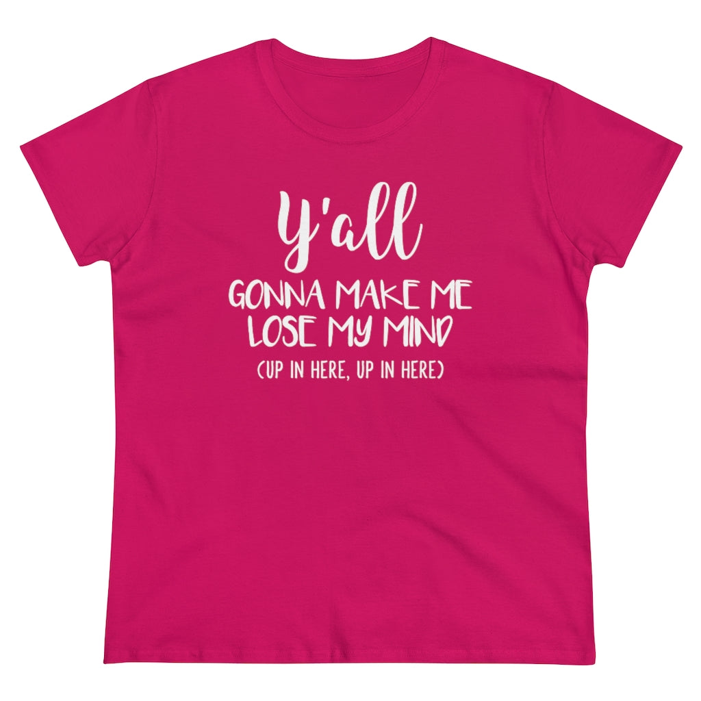 Y'all Gonna Make Me Lose My Mind - T-shirt