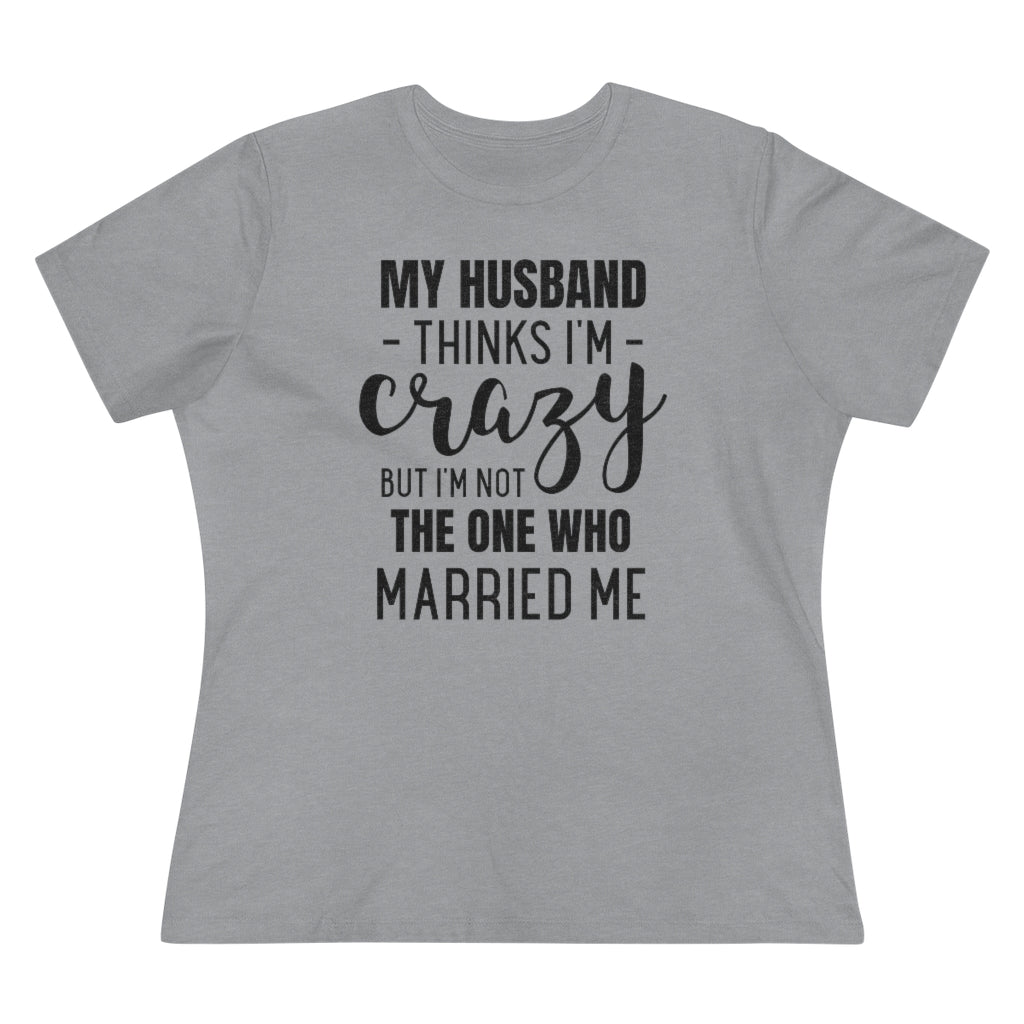 My Husband Thinks I'm Crazy - T-shirt