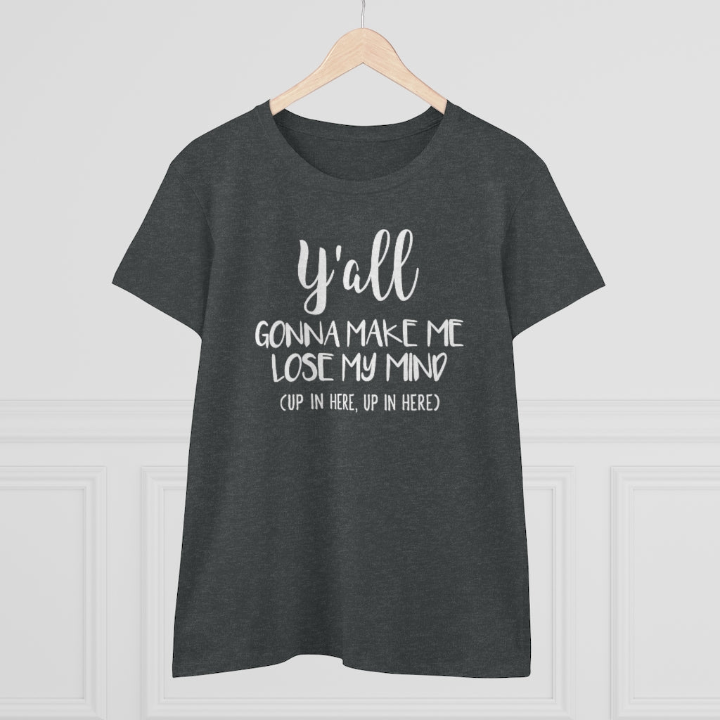 Y'all Gonna Make Me Lose My Mind - T-shirt