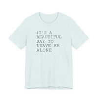 It's a Beautiful Day to Leave Me Alone - T-Shirt