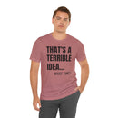 That's a Terrible Idea - T-Shirt