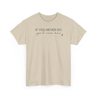 If You Never Go, You'll Never Know - T-Shirt