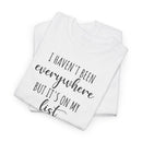 I Haven't Been Everywhere but It's on My List - T-Shirt