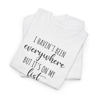 I Haven't Been Everywhere but It's on My List - T-Shirt