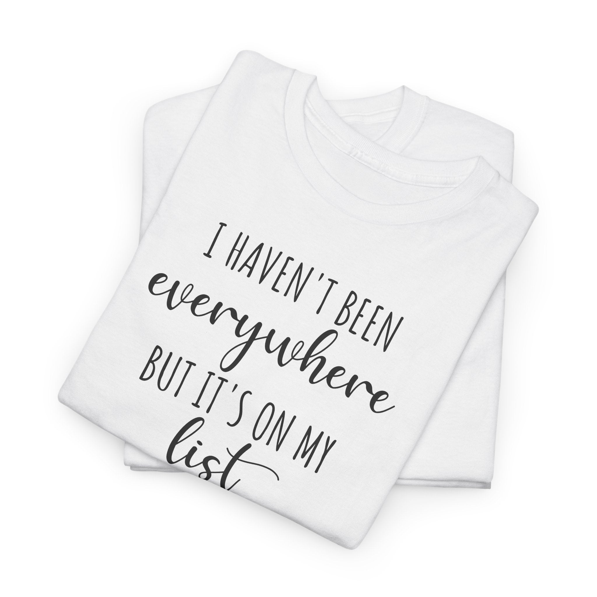 I Haven't Been Everywhere but It's on My List - T-Shirt