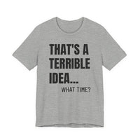 That's a Terrible Idea - T-Shirt