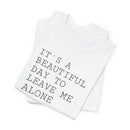 It's a Beautiful Day to Leave Me Alone - T-Shirt