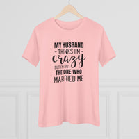 My Husband Thinks I'm Crazy - T-Shirt