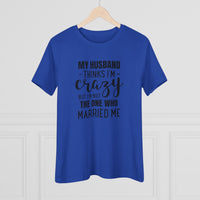 My Husband Thinks I'm Crazy - T-Shirt