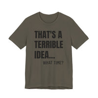 That's a Terrible Idea - T-Shirt