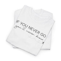 If You Never Go, You'll Never Know - T-Shirt