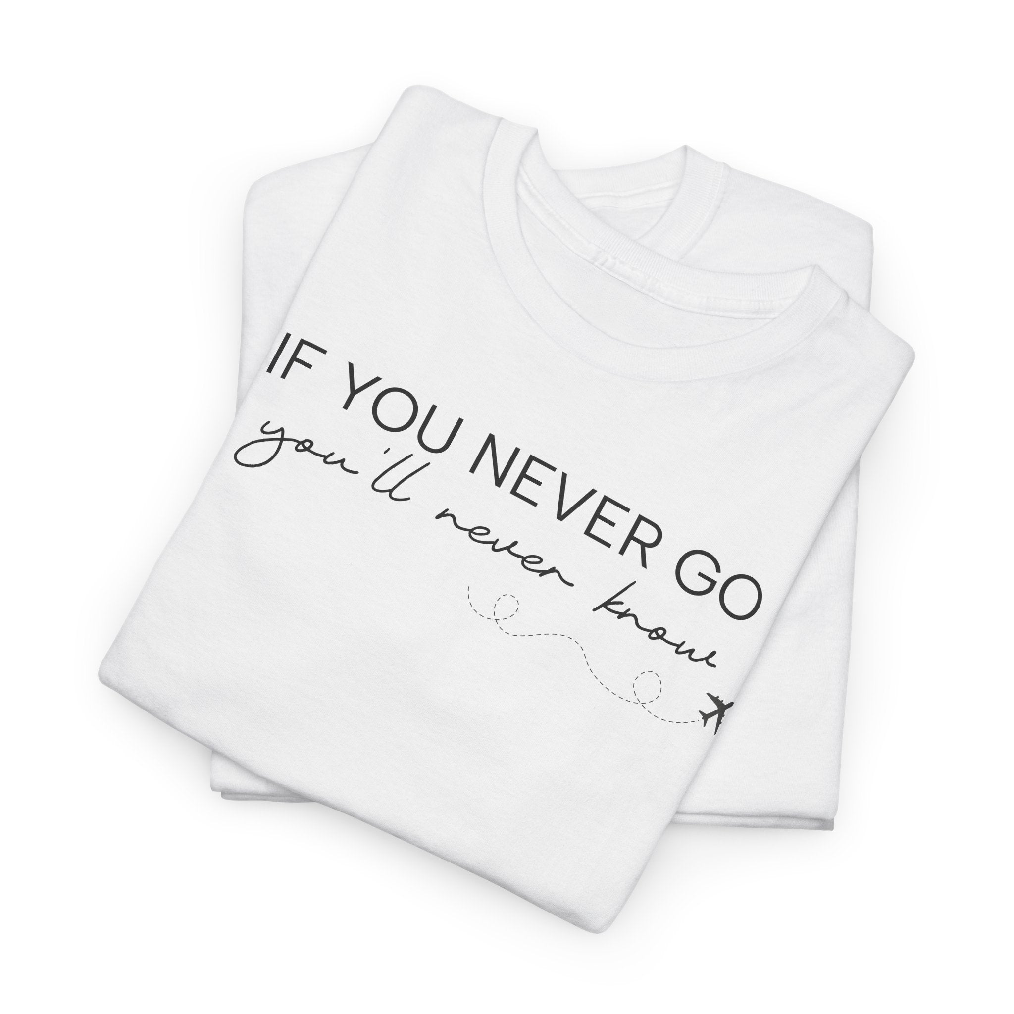 If You Never Go, You'll Never Know - T-Shirt