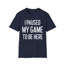 I Paused My Game to Be Here - T-Shirt