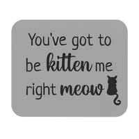 You've Got to Be Kitten Me - Mouse Pad