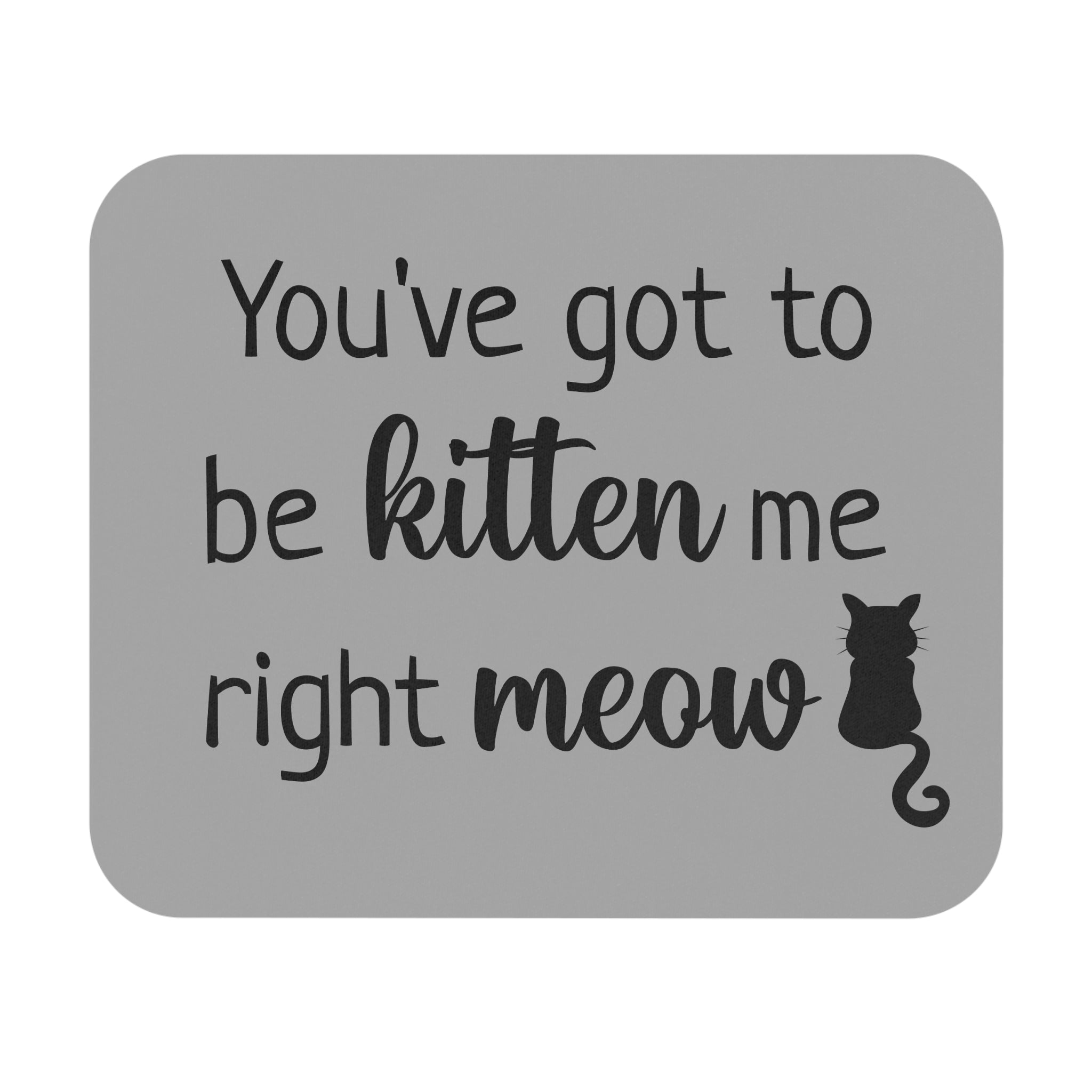 You've Got to Be Kitten Me - Mouse Pad