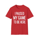 I Paused My Game to Be Here - T-Shirt