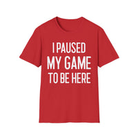 I Paused My Game to Be Here - T-Shirt