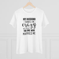 My Husband Thinks I'm Crazy - T-Shirt