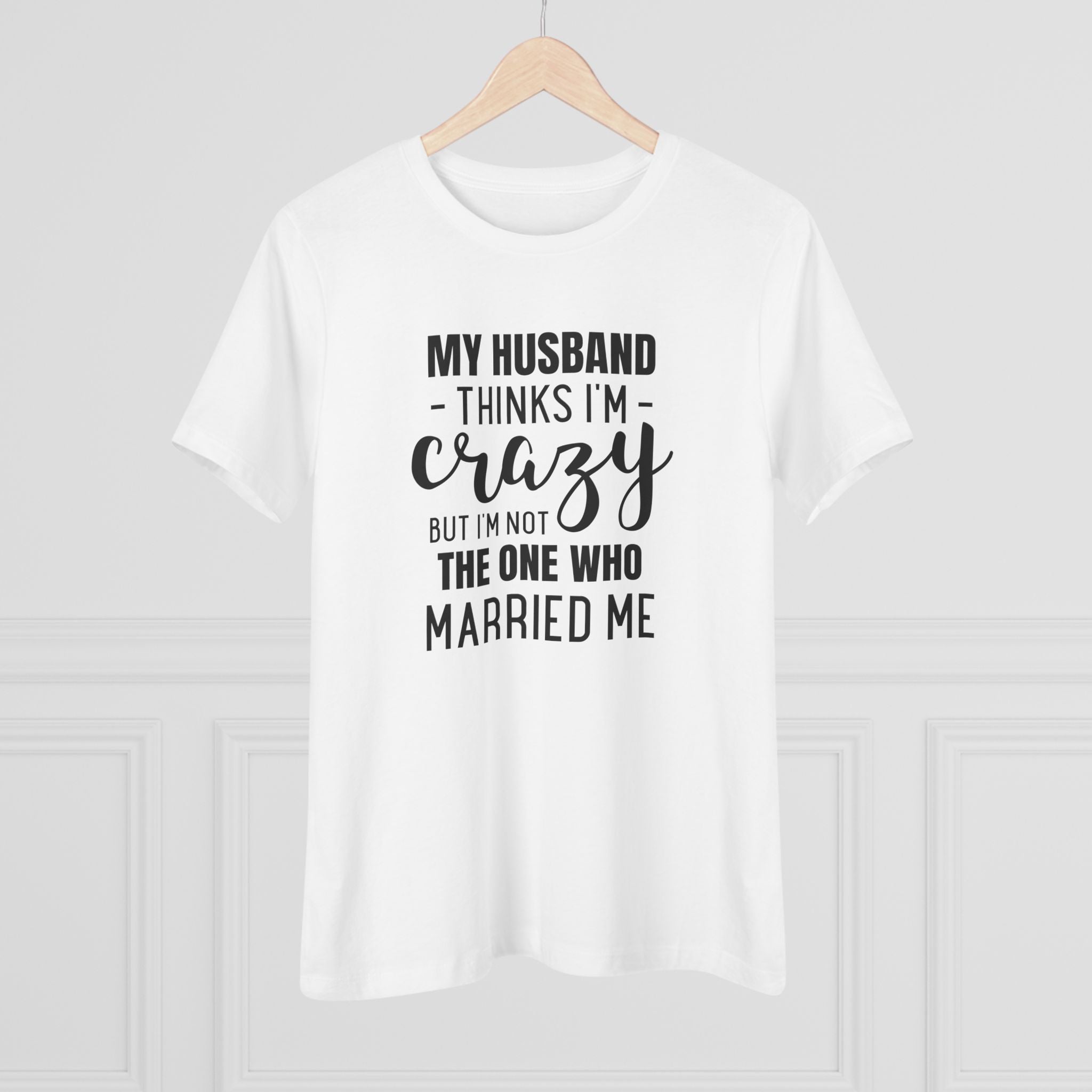 My Husband Thinks I'm Crazy - T-Shirt