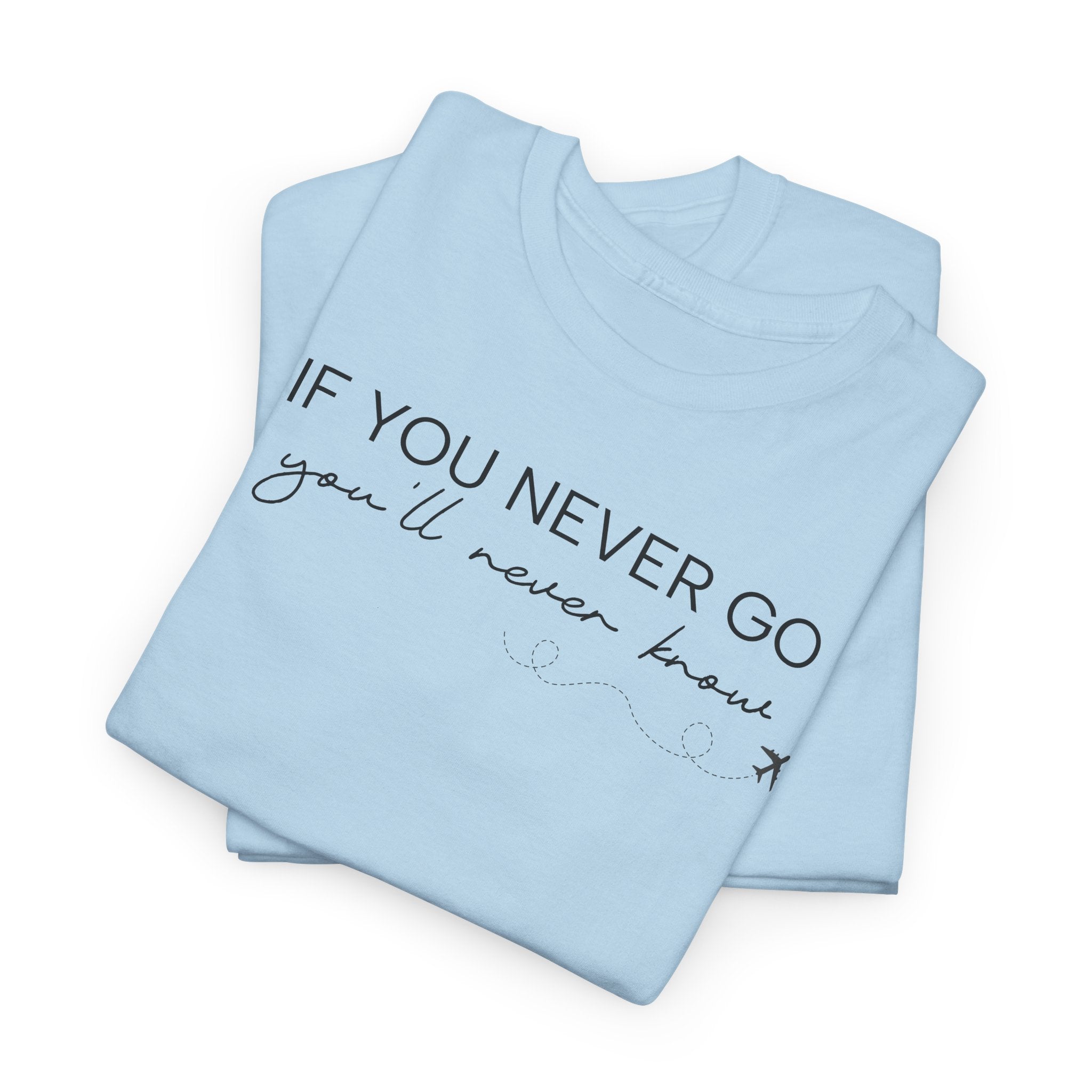 If You Never Go, You'll Never Know - T-Shirt