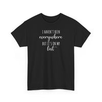 I Haven't Been Everywhere but It's on My List - T-Shirt