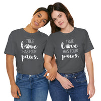 True Love Has Four Paws - T-Shirt