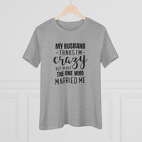 My Husband Thinks I'm Crazy - T-Shirt