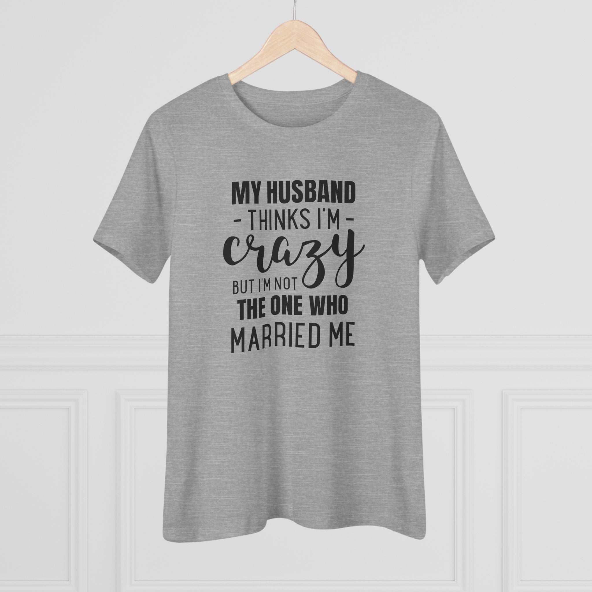 My Husband Thinks I'm Crazy - T-Shirt
