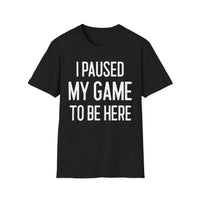 I Paused My Game to Be Here - T-Shirt