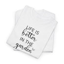 Life Is Better in the Garden - T-Shirt