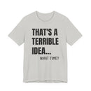 That's a Terrible Idea - T-Shirt