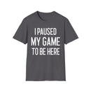 I Paused My Game to Be Here - T-Shirt