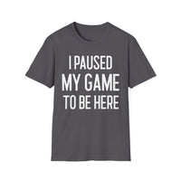 I Paused My Game to Be Here - T-Shirt