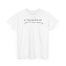 If You Never Go, You'll Never Know - T-Shirt