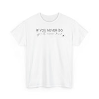 If You Never Go, You'll Never Know - T-Shirt
