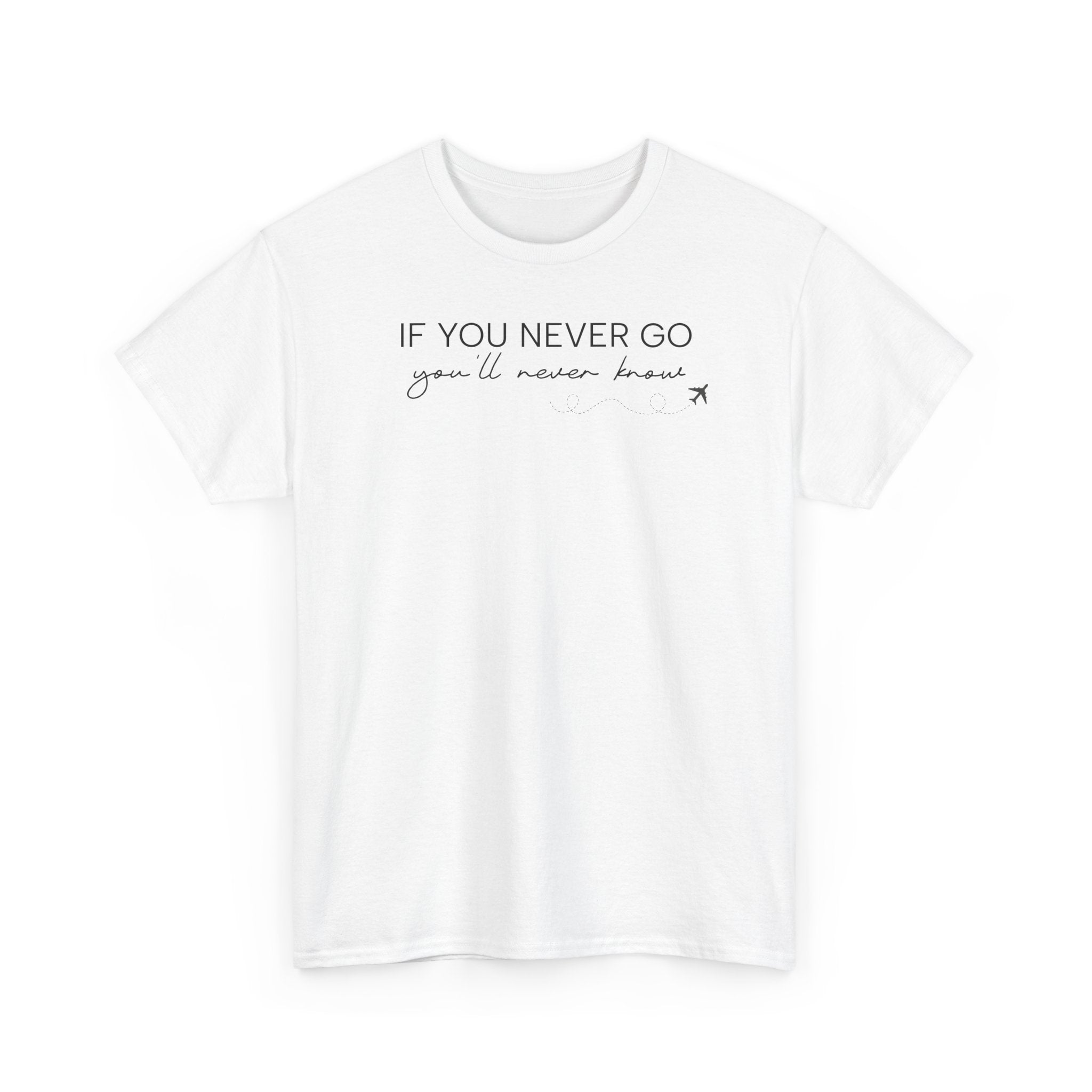 If You Never Go, You'll Never Know - T-Shirt