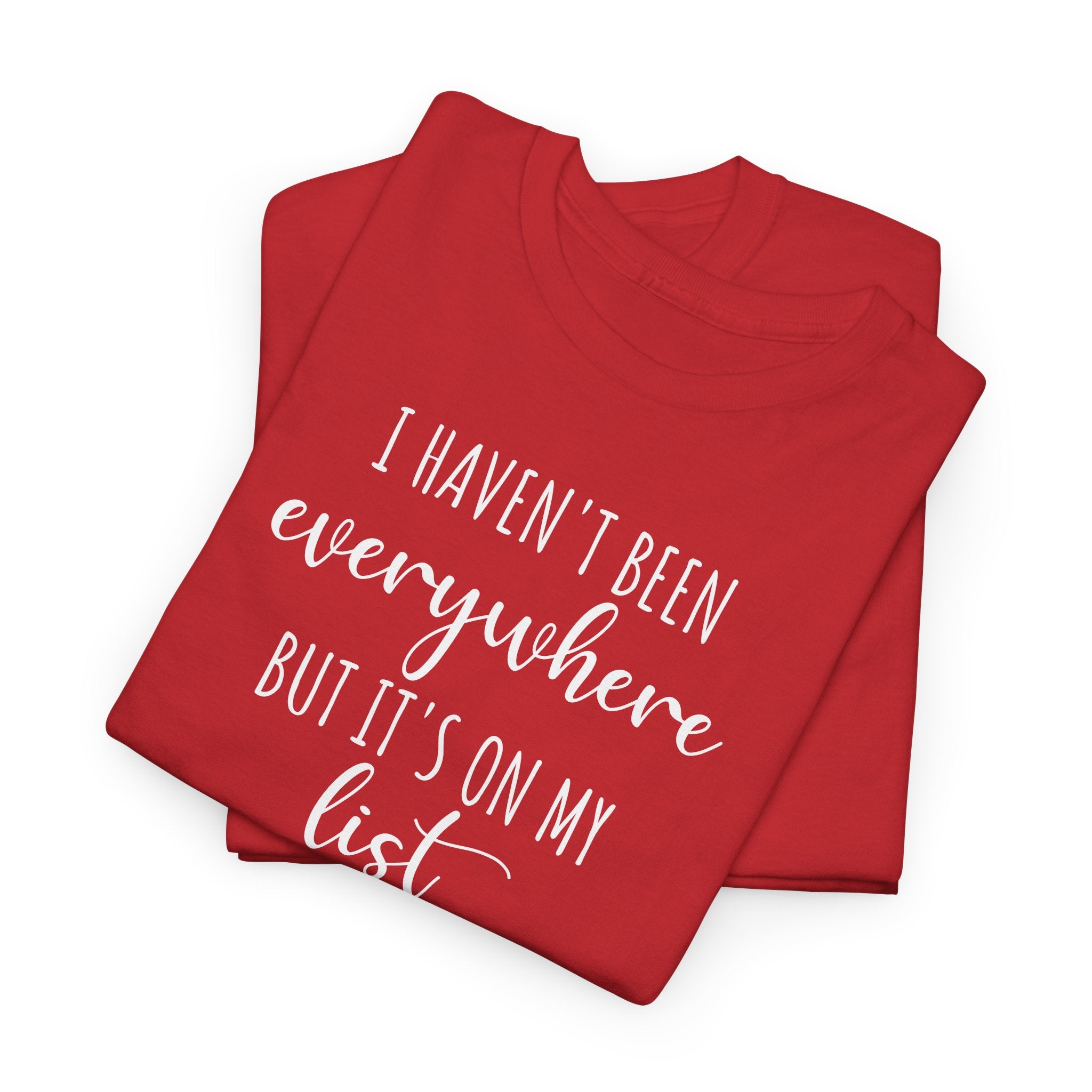 I Haven't Been Everywhere but It's on My List - T-Shirt