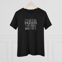 I've Got It All Together, I Just Forgot Where I Put It - T-Shirt