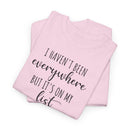 I Haven't Been Everywhere but It's on My List - T-Shirt