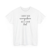 I Haven't Been Everywhere but It's on My List - T-Shirt