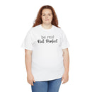 Be Real Not Perfect - T-Shirt