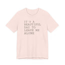 It's a Beautiful Day to Leave Me Alone - T-Shirt